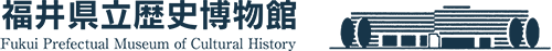 福井県立歴史博物館／Fukui Prefectural Museum of Cultural History