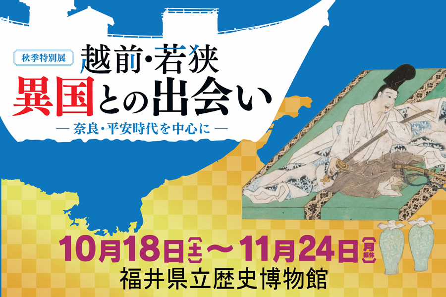 特別展「越前・若狭　異国との出会い　―奈良・平安時代を中心に」