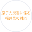 原子力災害に係る福井県の対応